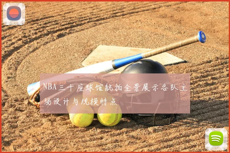 NBA三十座球馆航拍全景展示各队主场设计与规模特点