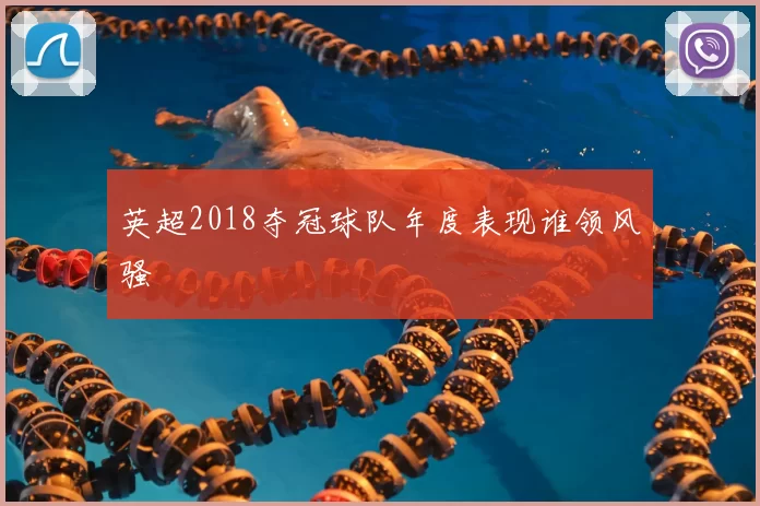 英超2018夺冠球队年度表现谁领风骚