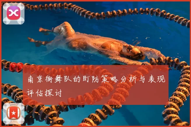 南京街舞队的盯防策略分析与表现评估探讨