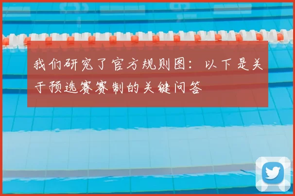 我们研究了官方规则图：以下是关于预选赛赛制的关键问答