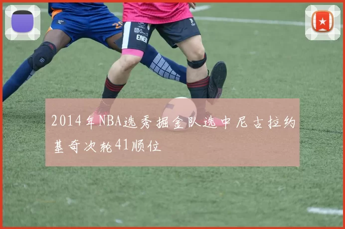 2014年NBA选秀掘金队选中尼古拉约基奇次轮41顺位