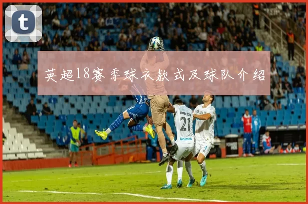 英超18赛季球衣款式及球队介绍