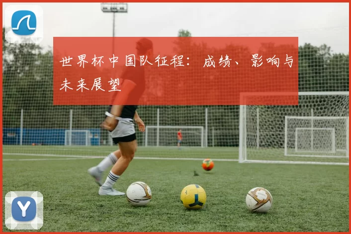 世界杯中国队征程：成绩、影响与未来展望
