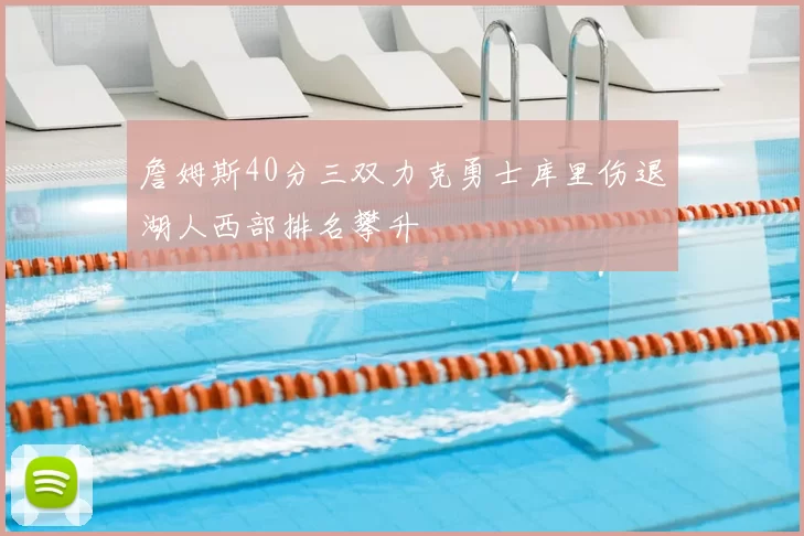 詹姆斯40分三双力克勇士库里伤退湖人西部排名攀升