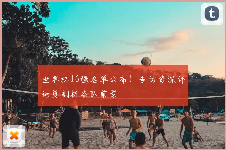 世界杯16强名单公布!专访资深评论员剖析各队前景