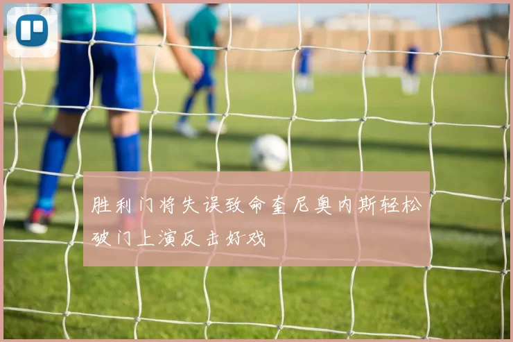胜利门将失误致命奎尼奥内斯轻松破门上演反击好戏