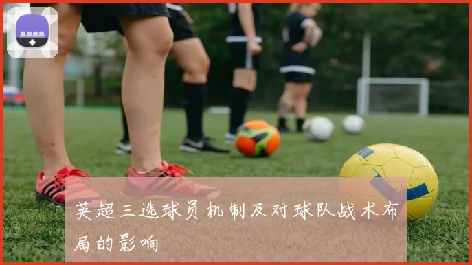 英超三选球员机制及对球队战术布局的影响