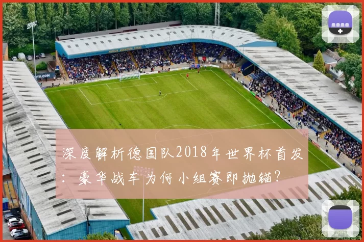 深度解析德国队2018年世界杯首发：豪华战车为何小组赛即抛锚？
