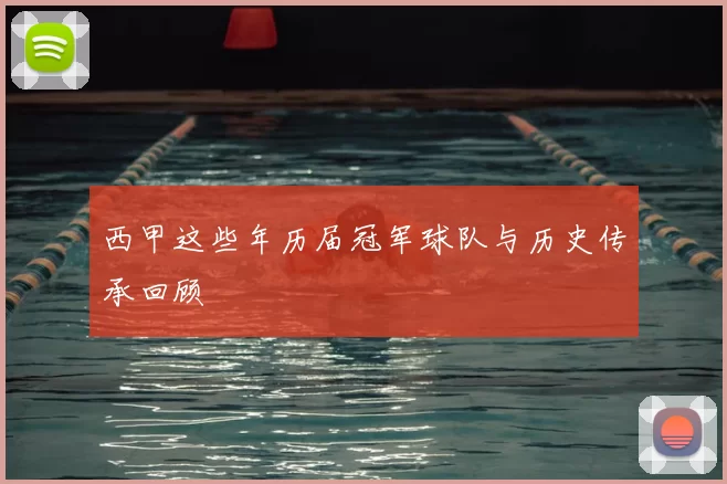 西甲这些年历届冠军球队与历史传承回顾