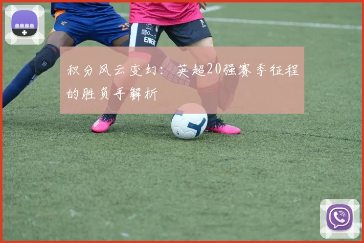 积分风云变幻：英超20强赛季征程的胜负手解析