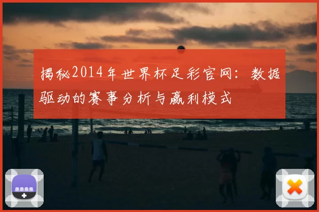揭秘2014年世界杯足彩官网:数据驱动的赛事分析与赢利模式
