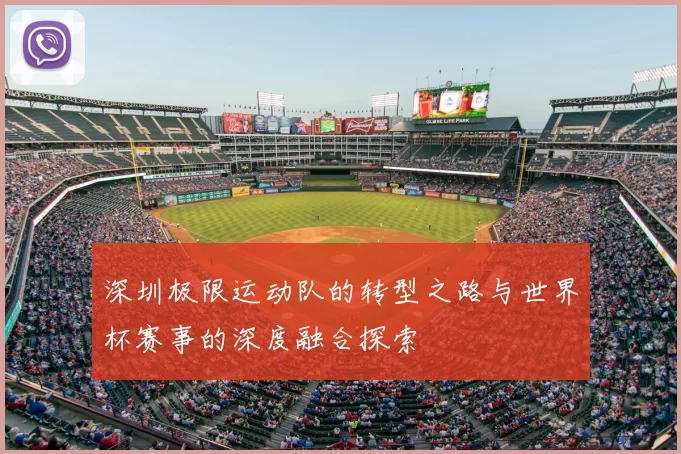 深圳极限运动队的转型之路与世界杯赛事的深度融合探索