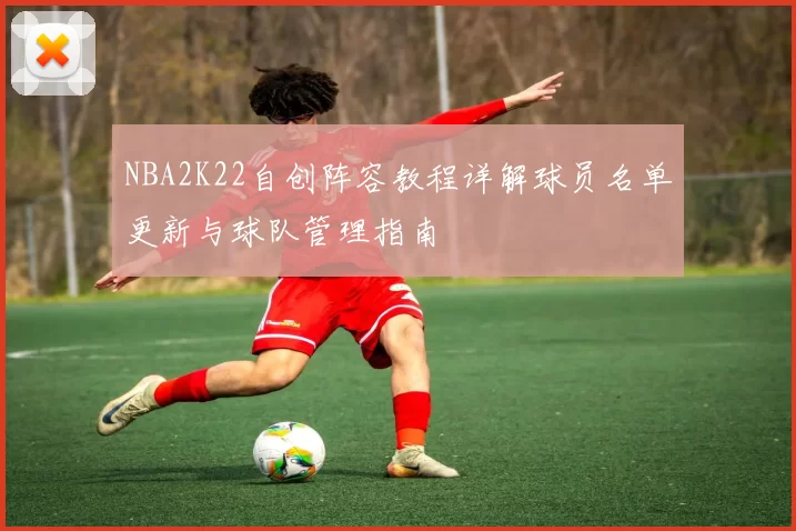 NBA2K22自创阵容教程详解球员名单更新与球队管理指南