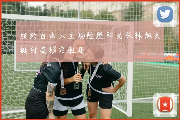 纽约自由人主场险胜阳光队韩旭关键封盖锁定胜局
