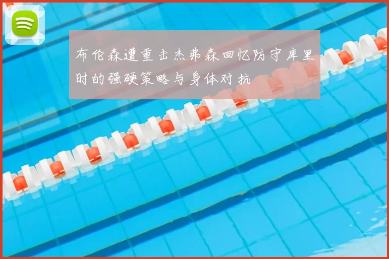 布伦森遭重击杰弗森回忆防守库里时的强硬策略与身体对抗