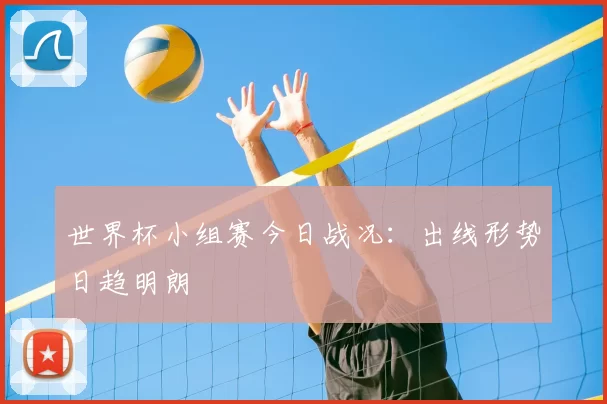 世界杯小组赛今日战况：出线形势日趋明朗