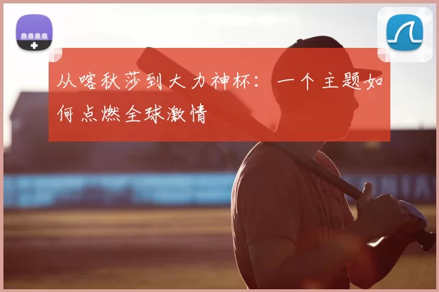 从喀秋莎到大力神杯:一个主题如何点燃全球激情