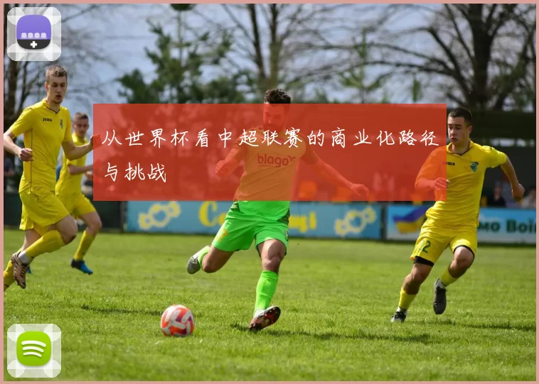 从世界杯看中超联赛的商业化路径与挑战
