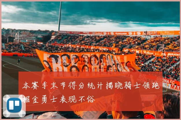 本赛季末节得分统计揭晓骑士领跑掘金勇士表现不俗