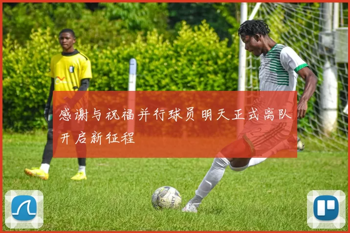 感谢与祝福并行球员明天正式离队开启新征程