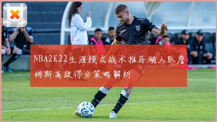 NBA2K22生涯模式战术推荐湖人队詹姆斯高效得分策略解析