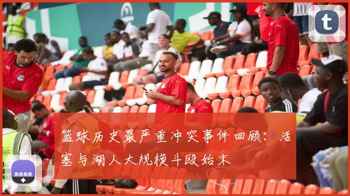 篮球历史最严重冲突事件回顾：活塞与湖人大规模斗殴始末